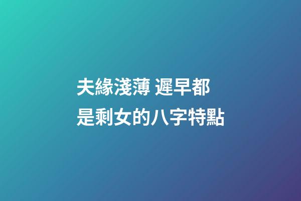 夫緣淺薄 遲早都是剩女的八字特點